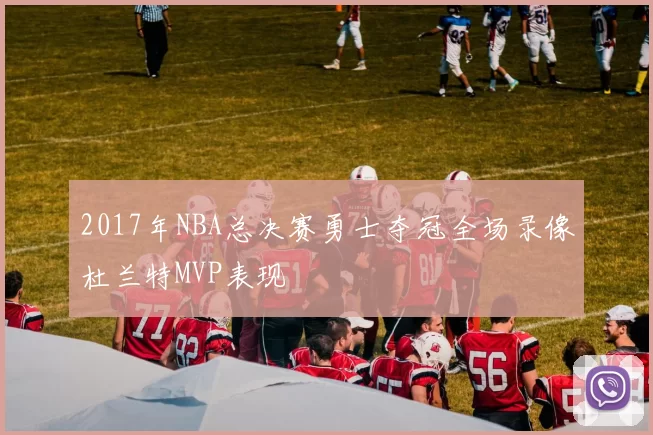2017年NBA总决赛勇士夺冠全场录像杜兰特MVP表现