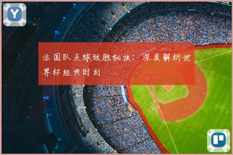 法国队点球致胜秘诀：深度解析世界杯经典时刻