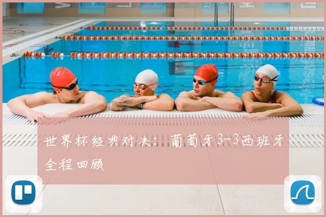 世界杯经典对决：葡萄牙3-3西班牙全程回顾