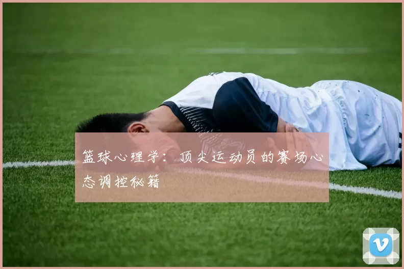 篮球心理学:顶尖运动员的赛场心态调控秘籍