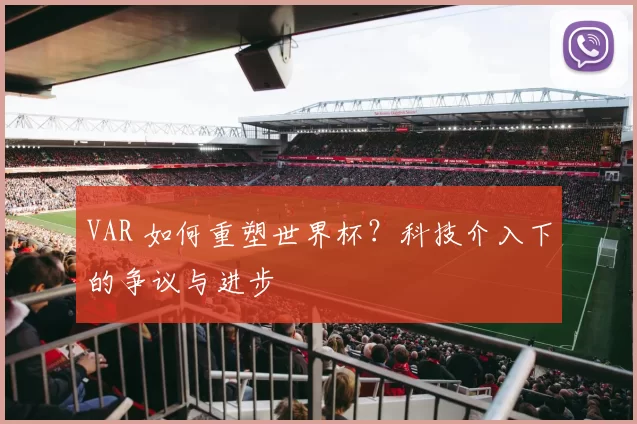 VAR 如何重塑世界杯？科技介入下的争议与进步