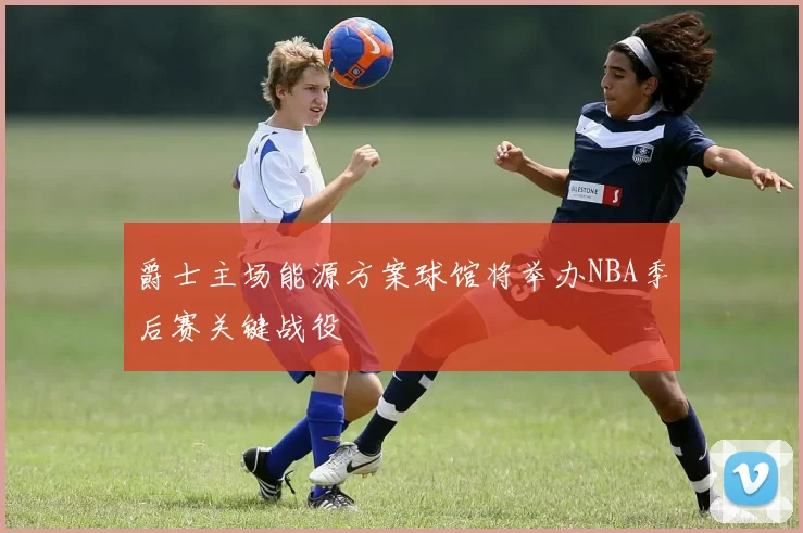 爵士主场能源方案球馆将举办NBA季后赛关键战役