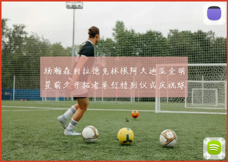 杨瀚森利拉德克林根阿夫迪亚全明星前夕开拓者举行特别仪式庆祝球员成就