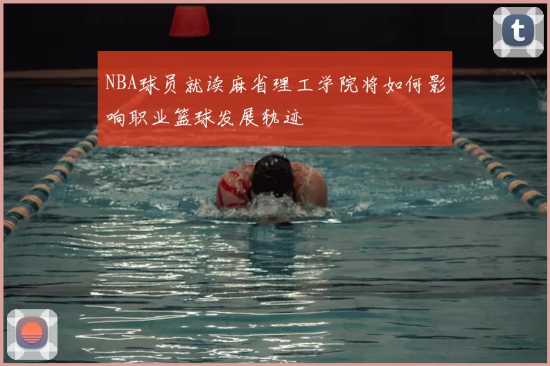 NBA球员就读麻省理工学院将如何影响职业篮球发展轨迹