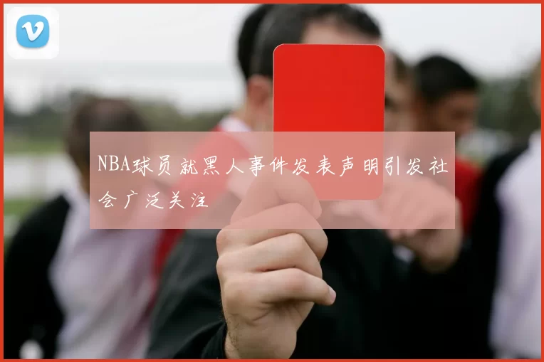 NBA球员就黑人事件发表声明引发社会广泛关注