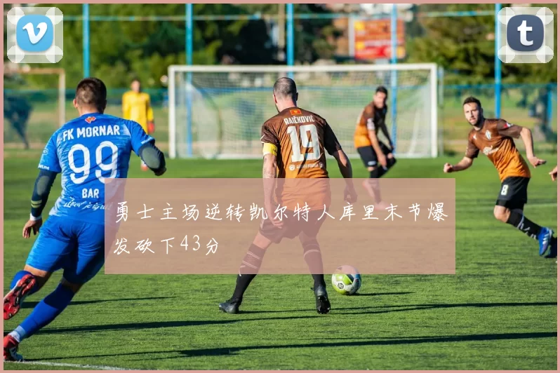 勇士主场逆转凯尔特人库里末节爆发砍下43分