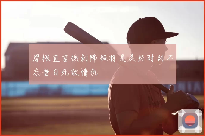摩根直言热刺降级将是美好时刻不忘昔日死敌情仇