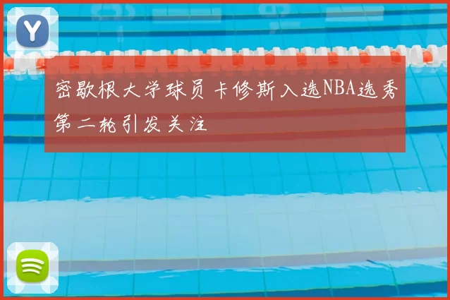 密歇根大学球员卡修斯入选NBA选秀第二轮引发关注