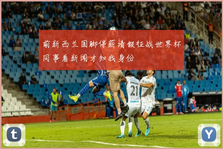 前新西兰国脚停薪请假征战世界杯同事看新闻才知我身份