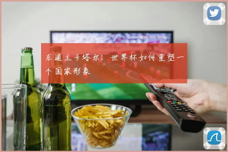 东道主卡塔尔：世界杯如何重塑一个国家形象