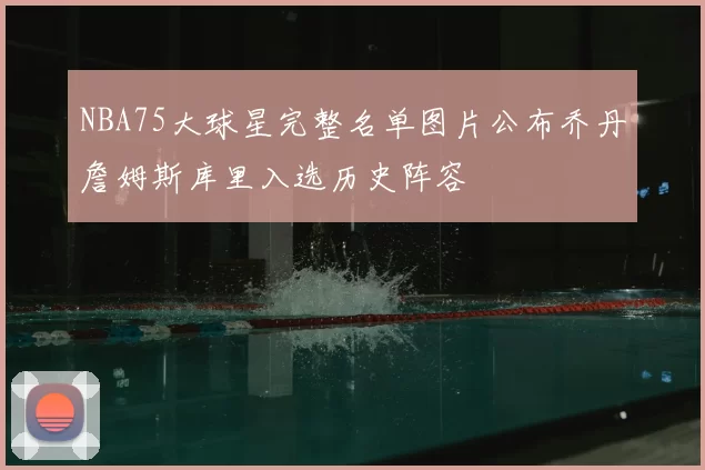 NBA75大球星完整名单图片公布乔丹詹姆斯库里入选历史阵容