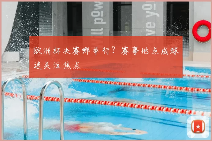 欧洲杯决赛哪举行?赛事地点成球迷关注焦点