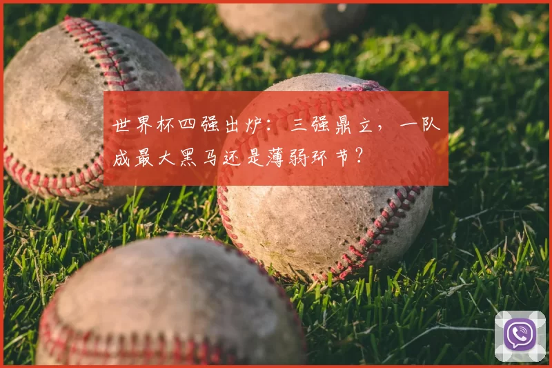 世界杯四强出炉：三强鼎立，一队成最大黑马还是薄弱环节？