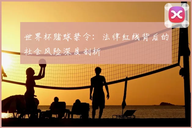 世界杯赌球禁令:法律红线背后的社会风险深度剖析