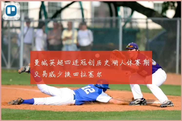 曼城英超四连冠创历史湖人休赛期交易威少换回拉塞尔