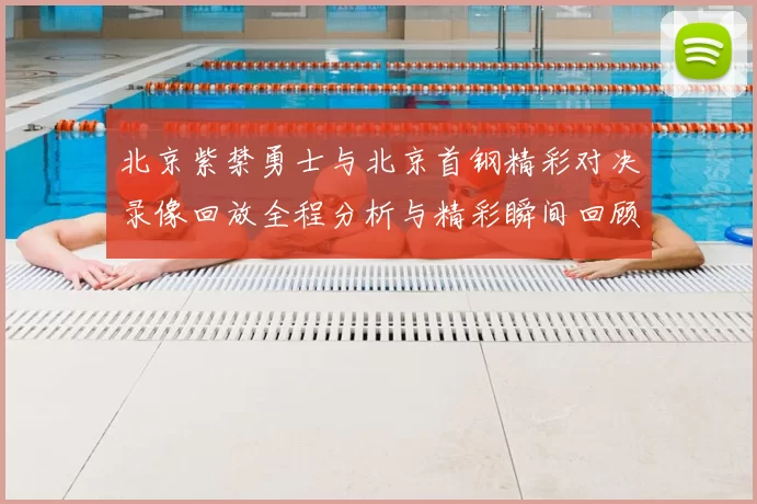 北京紫禁勇士与北京首钢精彩对决录像回放全程分析与精彩瞬间回顾