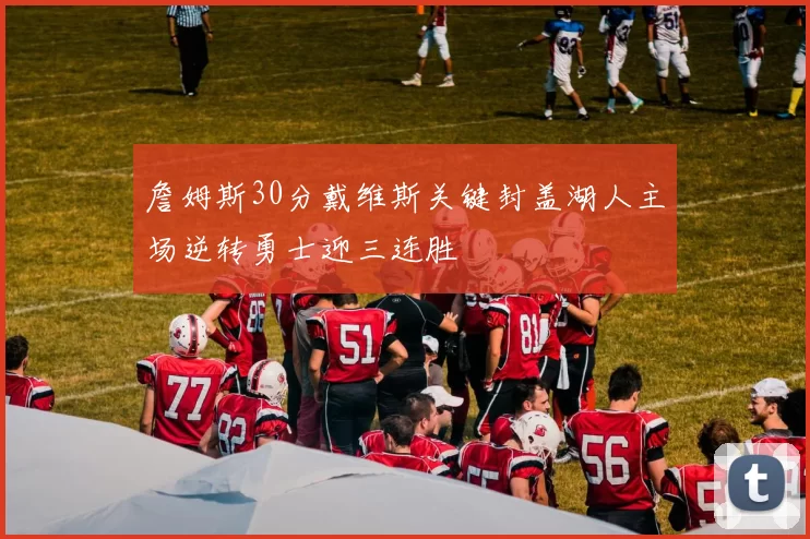 詹姆斯30分戴维斯关键封盖湖人主场逆转勇士迎三连胜