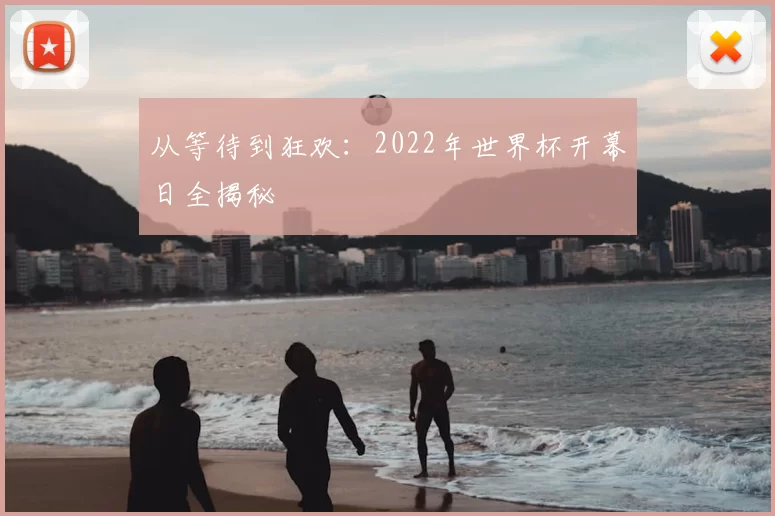 从等待到狂欢:2022年世界杯开幕日全揭秘