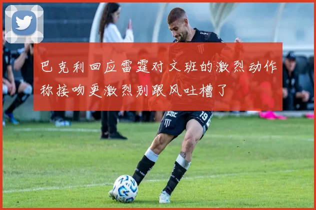 巴克利回应雷霆对文班的激烈动作称接吻更激烈别跟风吐槽了