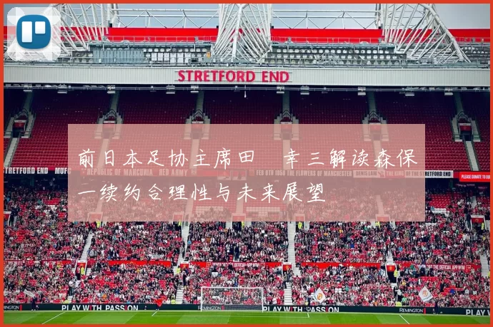 前日本足协主席田嶋幸三解读森保一续约合理性与未来展望
