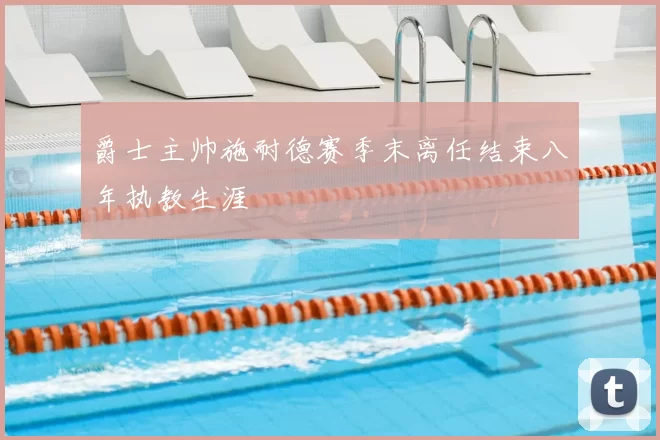 爵士主帅施耐德赛季末离任结束八年执教生涯