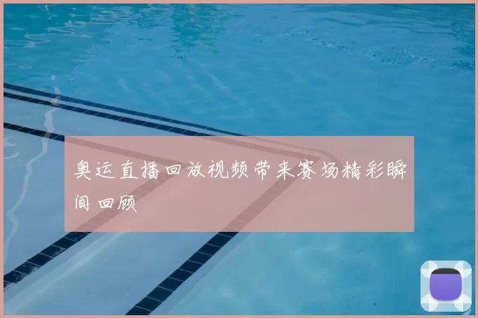 奥运直播回放视频带来赛场精彩瞬间回顾