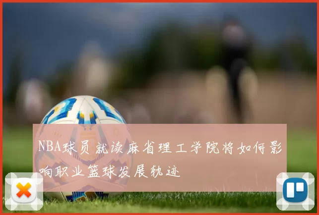 NBA球员就读麻省理工学院将如何影响职业篮球发展轨迹