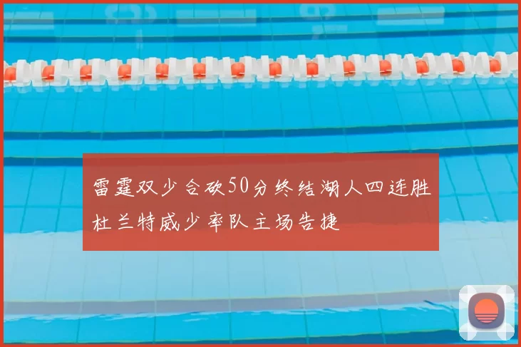 雷霆双少合砍50分终结湖人四连胜杜兰特威少率队主场告捷