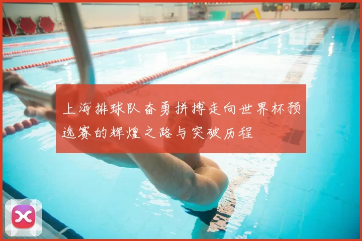 上海排球队奋勇拼搏走向世界杯预选赛的辉煌之路与突破历程
