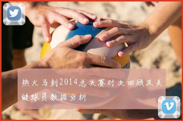 热火马刺2014总决赛对决回顾及关键球员数据分析