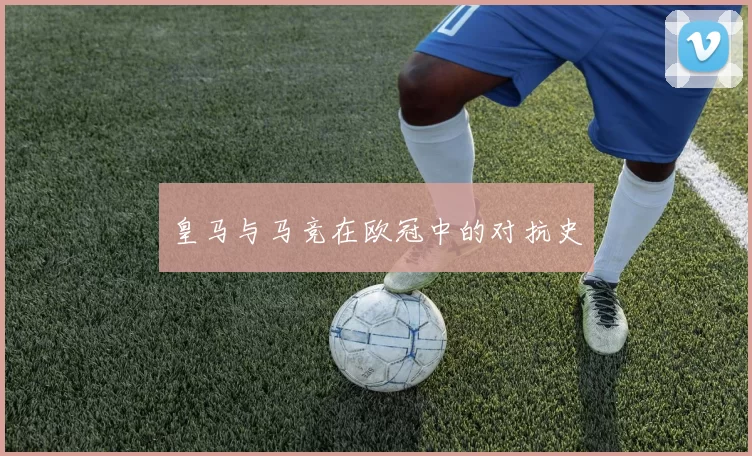皇马与马竞在欧冠中的对抗史
