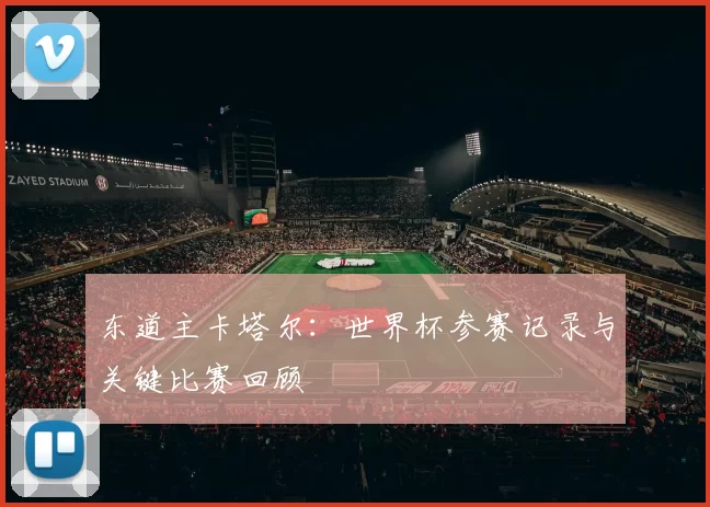 东道主卡塔尔：世界杯参赛记录与关键比赛回顾