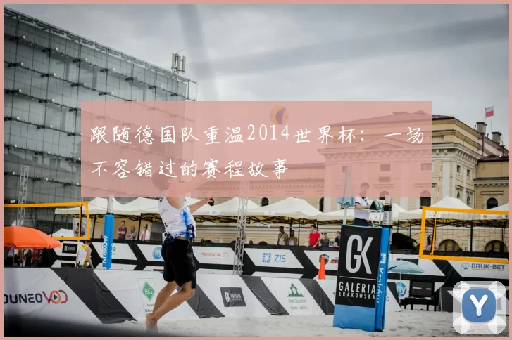 跟随德国队重温2014世界杯：一场不容错过的赛程故事