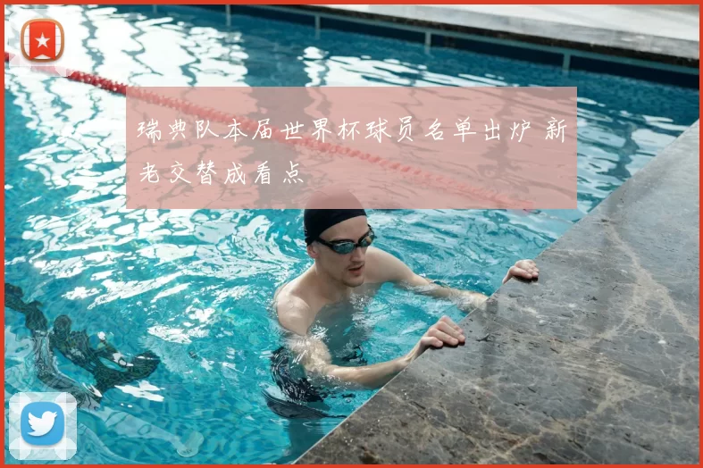 瑞典队本届世界杯球员名单出炉 新老交替成看点