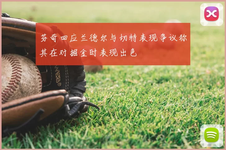 芬奇回应兰德尔与切特表现争议称其在对掘金时表现出色