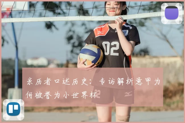 亲历者口述历史:专访解析意甲为何被誉为小世界杯