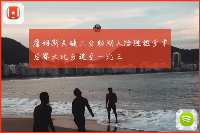 詹姆斯关键三分助湖人险胜掘金季后赛大比分追至一比三