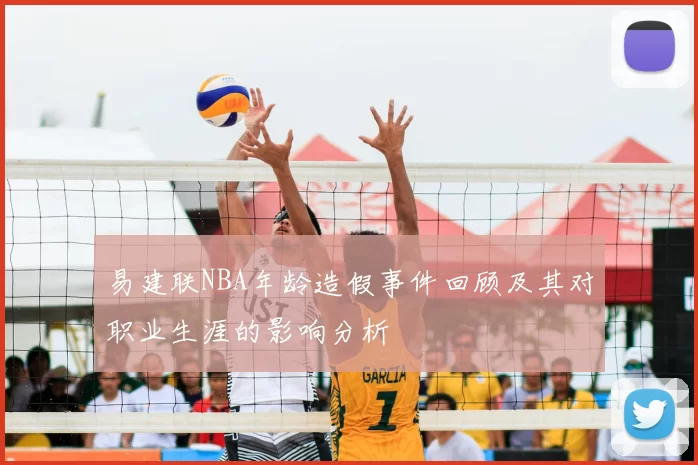易建联NBA年龄造假事件回顾及其对职业生涯的影响分析