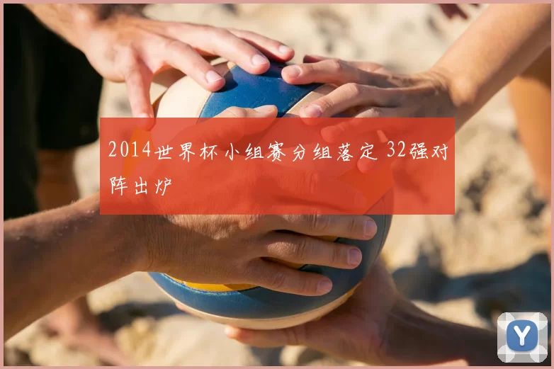 2014世界杯小组赛分组落定 32强对阵出炉