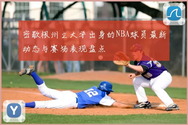 密歇根州立大学出身的NBA球员最新动态与赛场表现盘点
