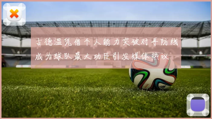 古德温凭借个人能力突破对手防线成为球队最大功臣引发媒体热议