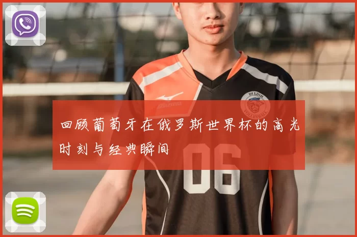 回顾葡萄牙在俄罗斯世界杯的高光时刻与经典瞬间