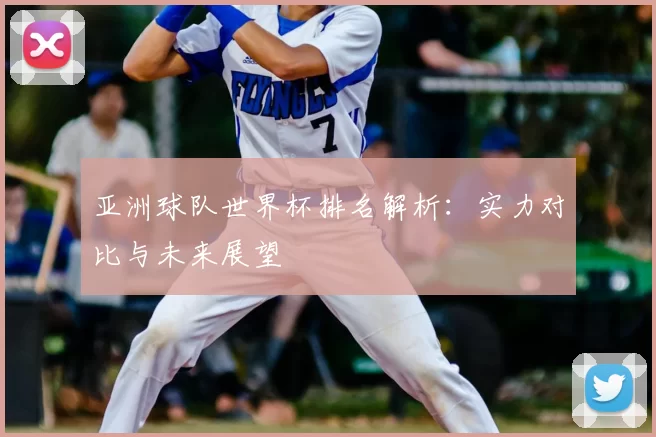亚洲球队世界杯排名解析：实力对比与未来展望
