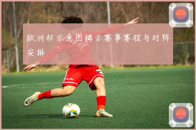 欧洲杯示意图揭示赛事赛程与对阵安排