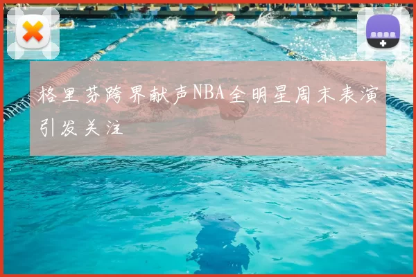 格里芬跨界献声NBA全明星周末表演引发关注