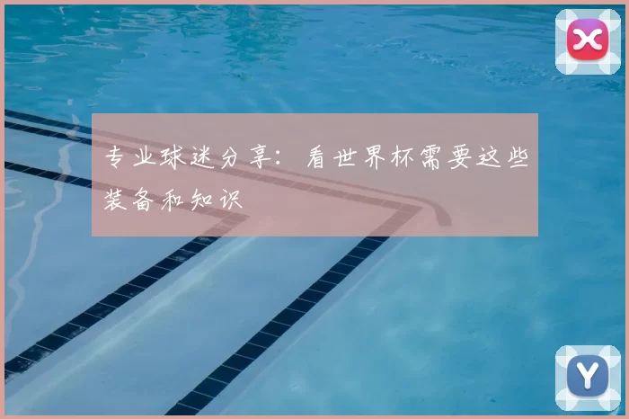 专业球迷分享:看世界杯需要这些装备和知识