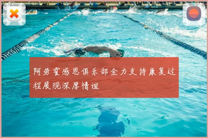 阿劳霍感恩俱乐部全力支持康复过程展现深厚情谊
