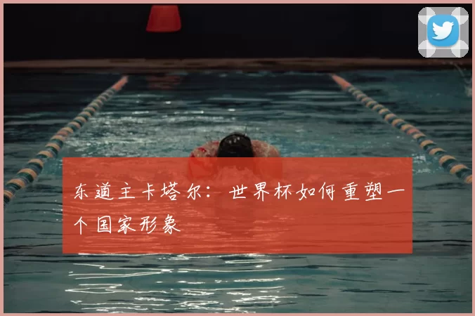 东道主卡塔尔：世界杯如何重塑一个国家形象