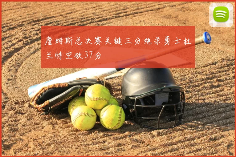 詹姆斯总决赛关键三分绝杀勇士杜兰特空砍37分