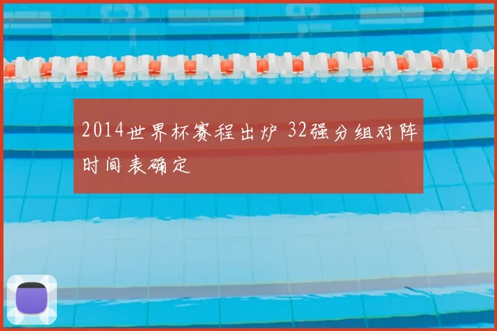 2014世界杯赛程出炉 32强分组对阵时间表确定